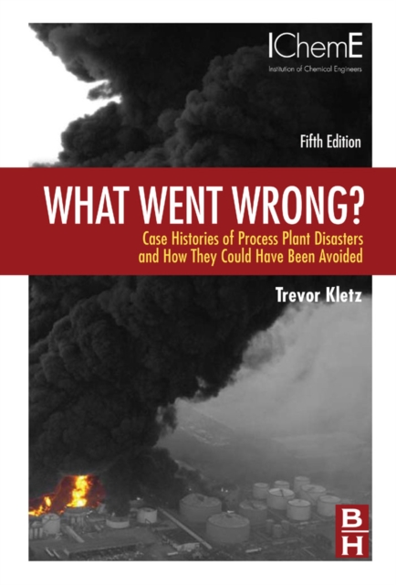 What went Wrong? - Case Histories of Process Plant Disasters and How They Could Have Been Avoided (5th Edition)