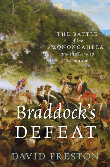 Braddock's Defeat: The Battle of the Monongahela and the Road to Revolution: The Battle of the Monongahela and the Road to Revolution