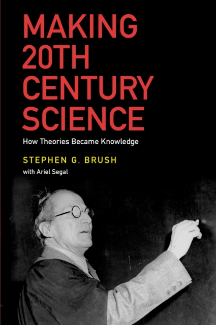 Making 20th century science : how theories became knowledge