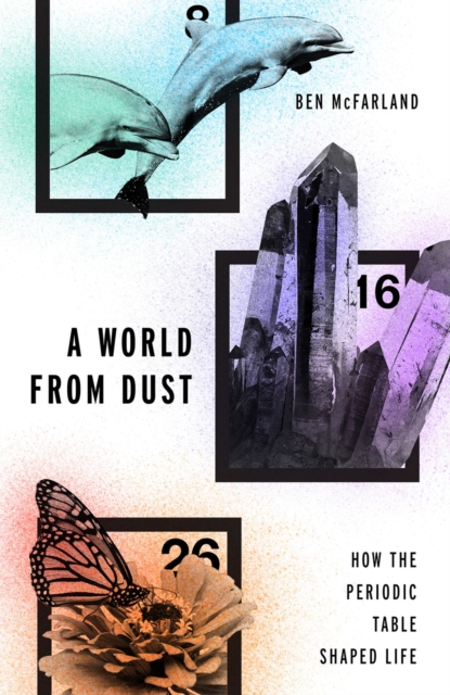 A world from dust : how the periodic table shaped life
