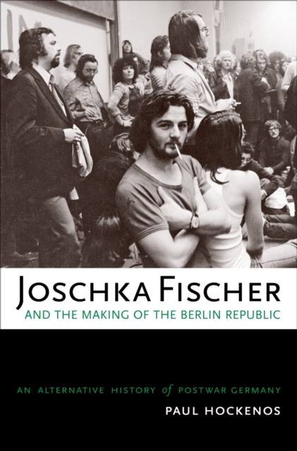 Joschka Fischer and the making of the Berlin Republic : an alternative history of postwar Germany