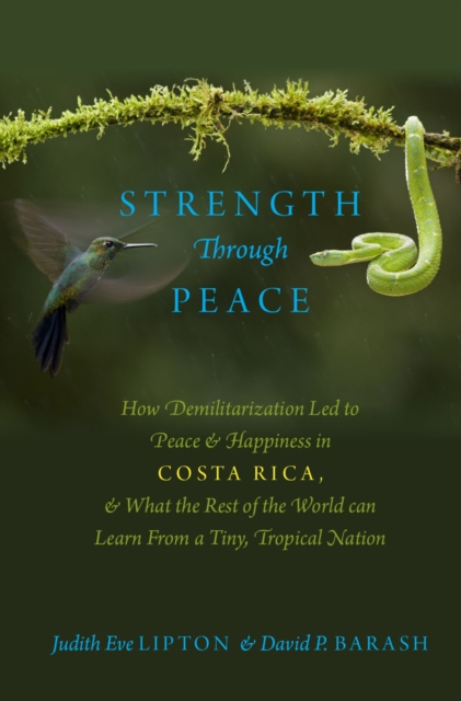Strength through peace : how demilitarization led to peace and happiness in Costa Rica, and what the rest of the world can learn from a tiny, tropical nation