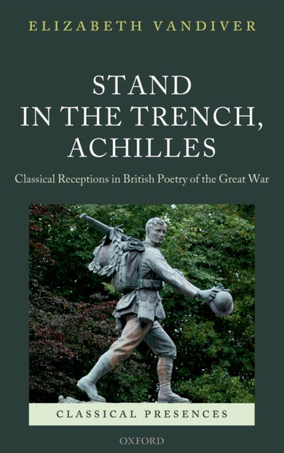 Stand in the trench, Achilles : classical receptions in British poetry of the Great War