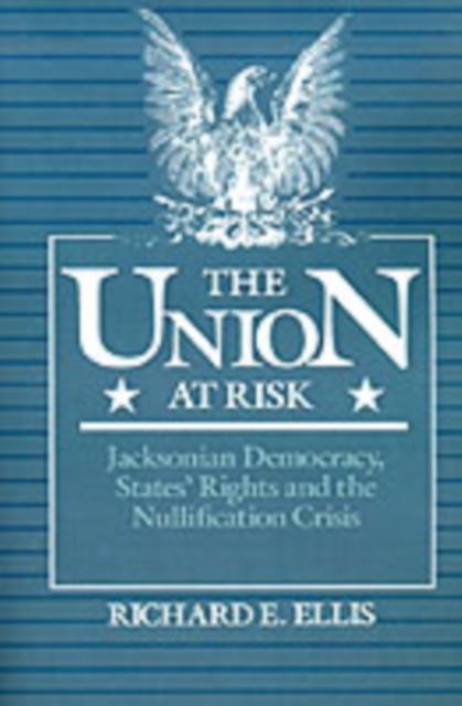 The Union at risk : Jacksonian democracy, states' rights, and the nullification crisis
