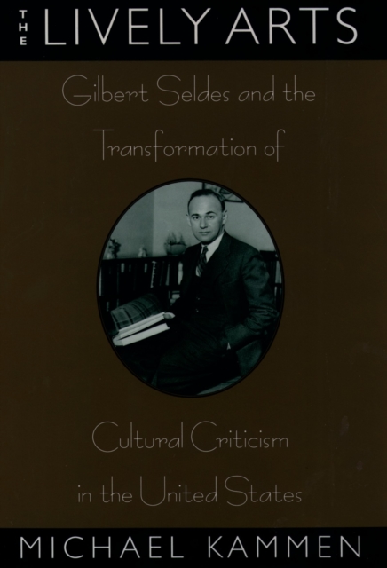 The lively arts : Gilbert Seldes and the transformation of cultural criticism in the United States