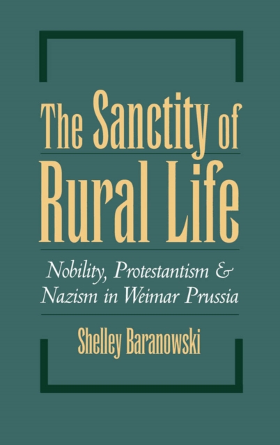 The sanctity of rural life : nobility, Protestantism, and Nazism in Weimar Prussia
