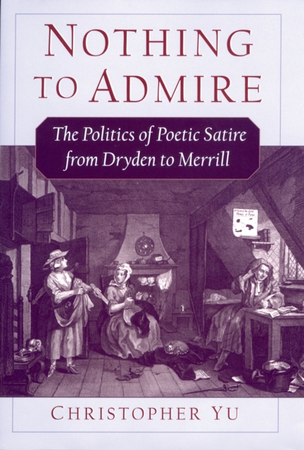 Nothing to admire : the politics of poetic satire from Dryden to Merrill