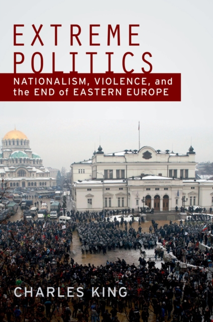 Extreme politics : nationalism, violence, and the end of Eastern Europe