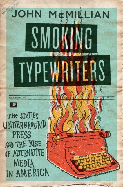 Smoking typewriters : the Sixties underground press and the rise of alternative media in America