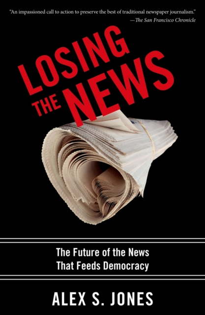 Losing the news : the future of the news that feeds democracy