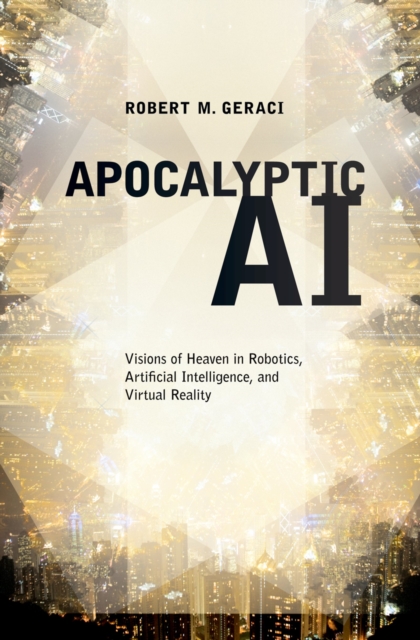 Apocalyptic AI : visions of heaven in robotics, artificial intelligence, and virtual reality