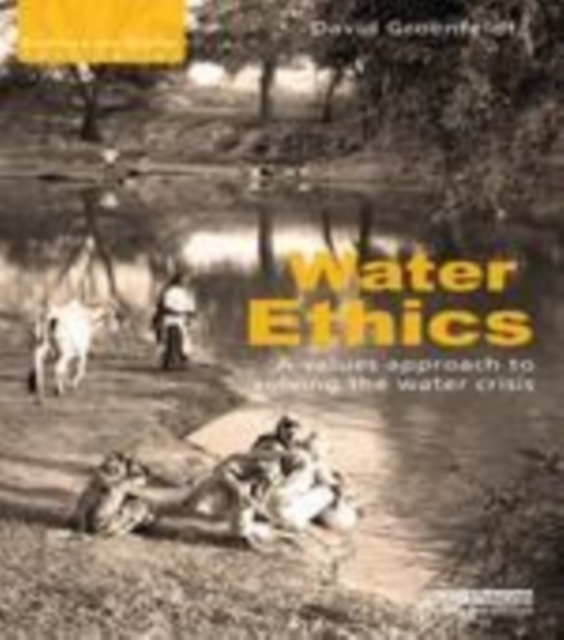 Water ethics : a values approach to solving the water crisis
