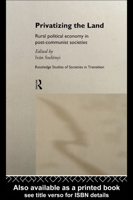 Privatizing the land: rural political economy in post-communist societies