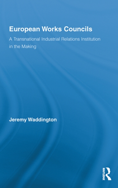 European works councils : a transnational industrial relations institution in the making