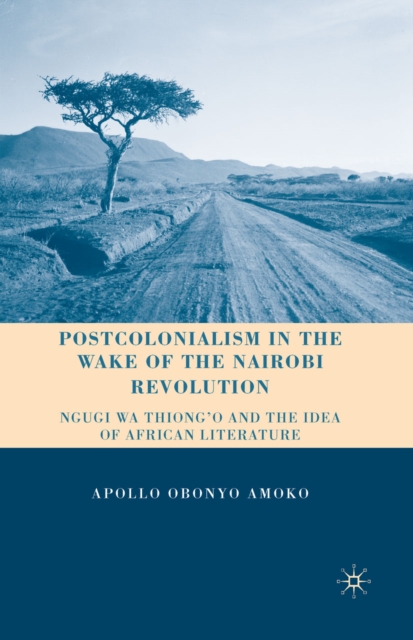 Postcolonialism in the wake of the Nairobi revolution : Ngugi wa Thiong'o and the idea of African literature