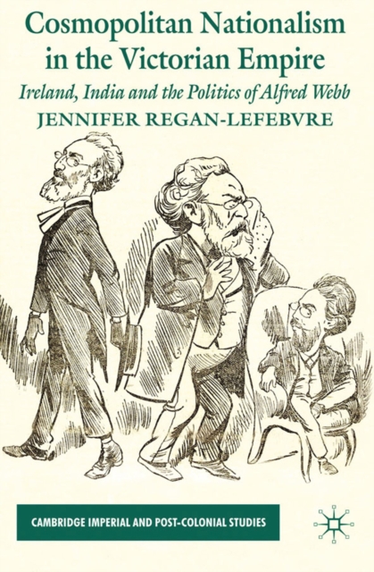 Cosmopolitan nationalism in the Victorian Empire : Ireland, India and the politics of Alfred Webb