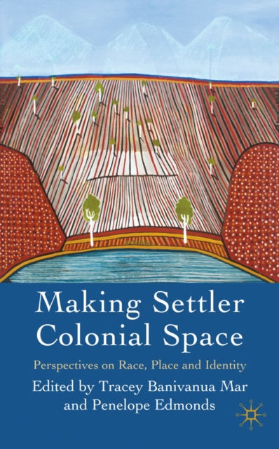 Making settler colonial space : perspectives on race, place and identity