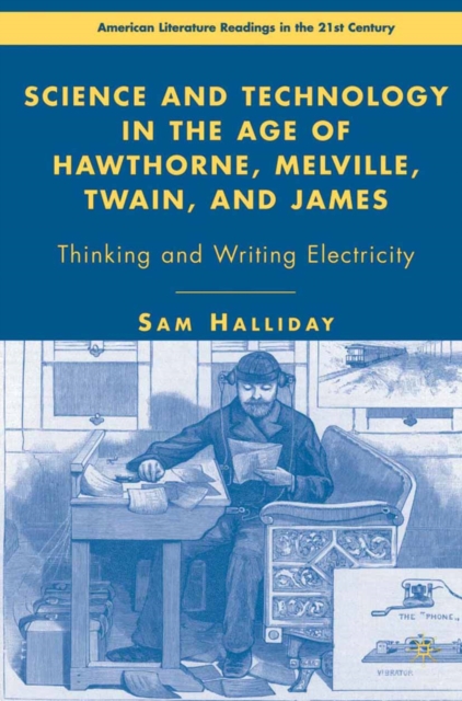 Science and technology in the age of Hawthorne, Melville, Twain, and James : thinking and writing electricity