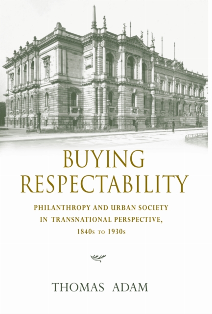 Buying respectability electronic resource : philanthropy and urban society in transnational perspective, 1840s to 1930s / Thomas Adam