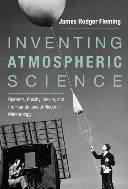 Inventing atmospheric science : Bjerknes, Rossby, Wexler, and the foundations of modern meteorology