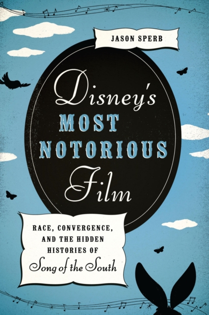 Disney's most notorious film : race, convergence, and the hidden histories of Song of the South