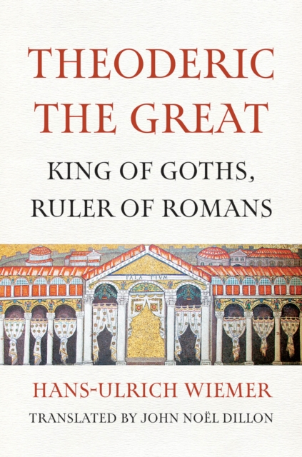 Theoderic the Great : king of Goths, ruler of Romans