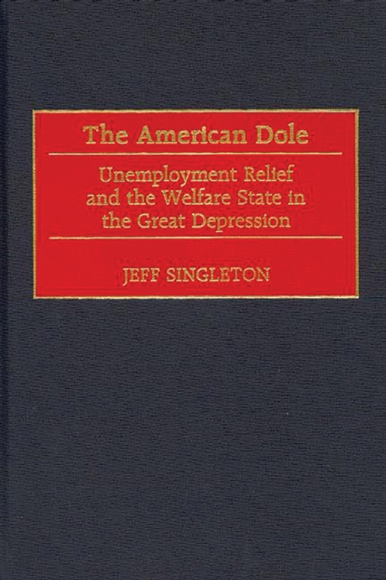 The American Dole: Unemployment Relief and the Welfare State in the Great Depression