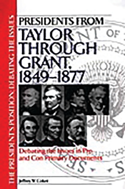 Presidents from Taylor through Grant, 1849-1877: Debating the Issues in Pro and Con Primary Documents
