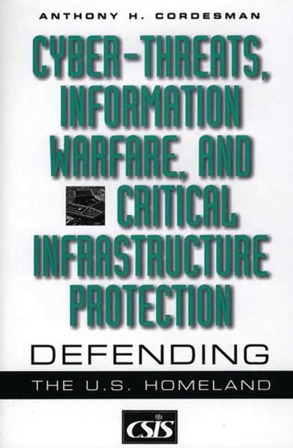 Cyber-threats, Information Warfare, and Critical Infrastructure Protection: Defending the U.S. Homeland