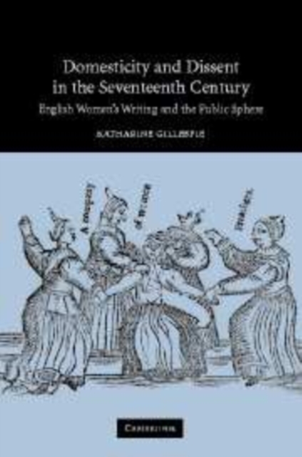 Domesticity and Dissent in the Seventeenth Century: English Women's Writing and the Public Sphere