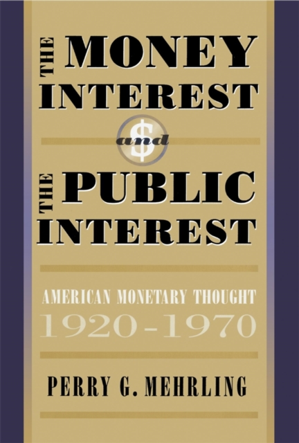 The money interest and the public interest : American monetary thought, 1920-1970