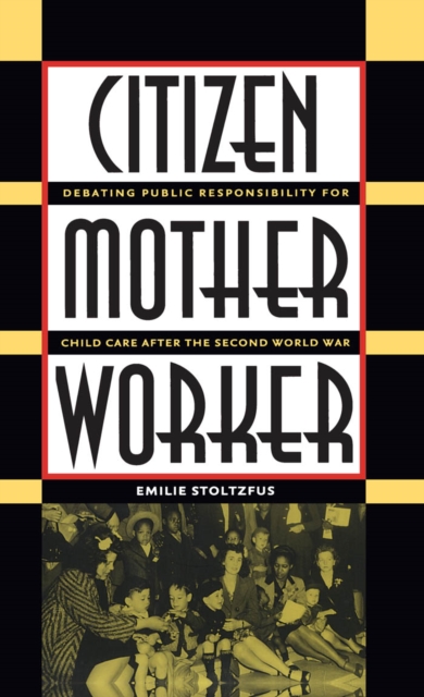 Citizen mother worker : debating public responsibility for child care after the Second World War