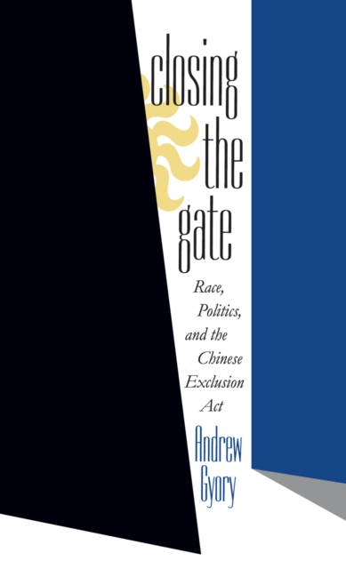 Closing the gate : race, politics, and the Chinese Exclusion Act