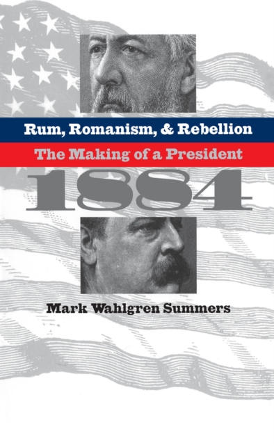 Rum, romanism & rebellion : the making of a president, 1884