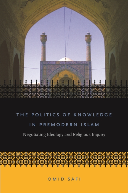 The politics of knowledge in premodern Islam : negotiating ideology and religious inquiry