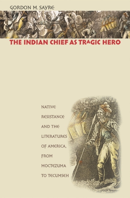 The Indian chief as tragic hero : native resistance and the literatures of America, from Moctezuma to Tecumseh