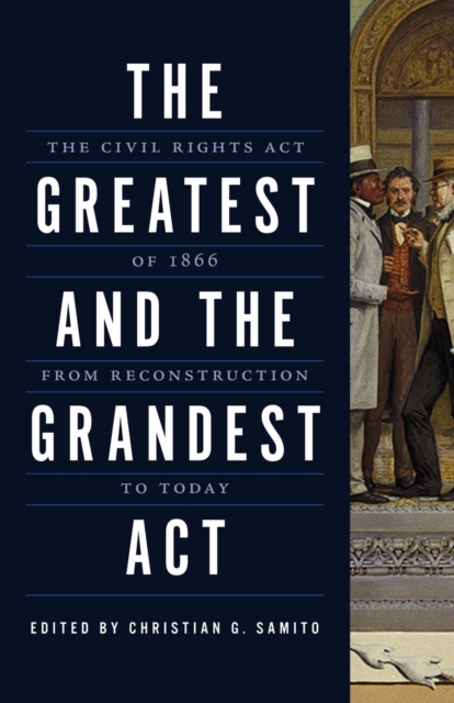 The greatest and the grandest act : the Civil Rights Act of 1866 from Reconstruction to today