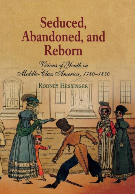 Seduced, abandoned, and reborn : visions of youth in middle-class America, 1780-1850