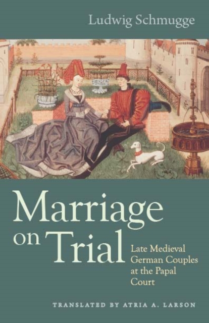 Marriage on trial : late medieval German couples at the papal court