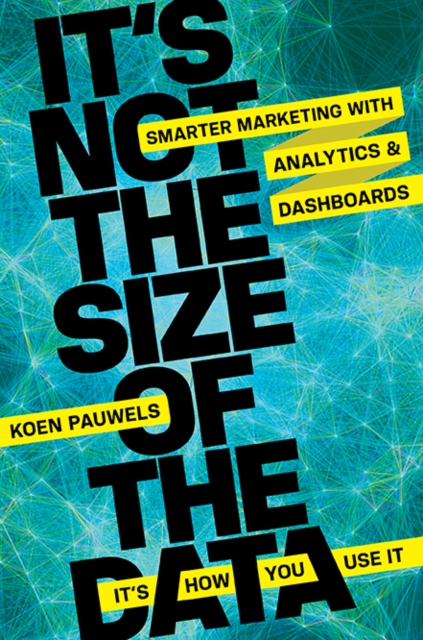 It's not the size of the data--it's how you use it : smarter marketing with analytics and dashboards