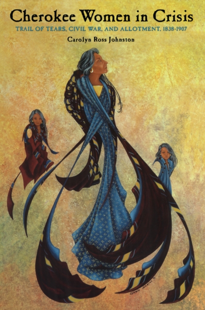 Cherokee women in crisis: Trail of Tears, Civil War, and allotment, 1838-1907