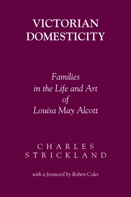 Victorian domesticity: families in the life and art of Louisa May Alcott