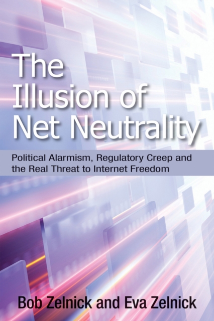The illusion of net neutrality : political alarmism, regulatory creep, and the real threat to Internet freedom