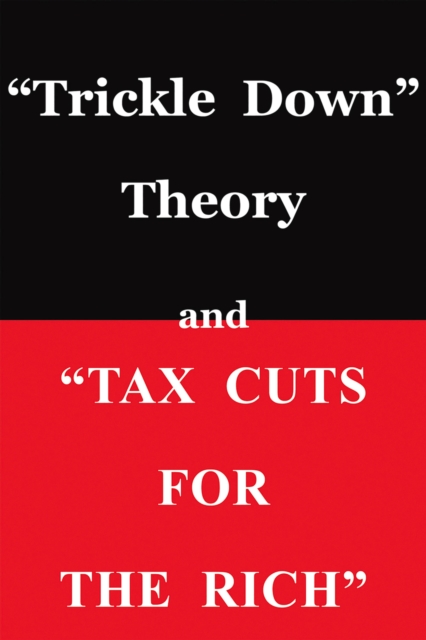 \Trickle Down Theory\ and \Tax Cuts for the Rich\