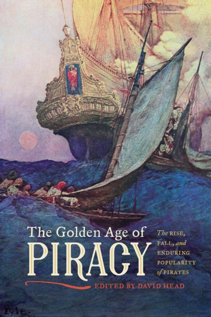 The golden age of piracy : the rise, fall, and enduring popularity of pirates