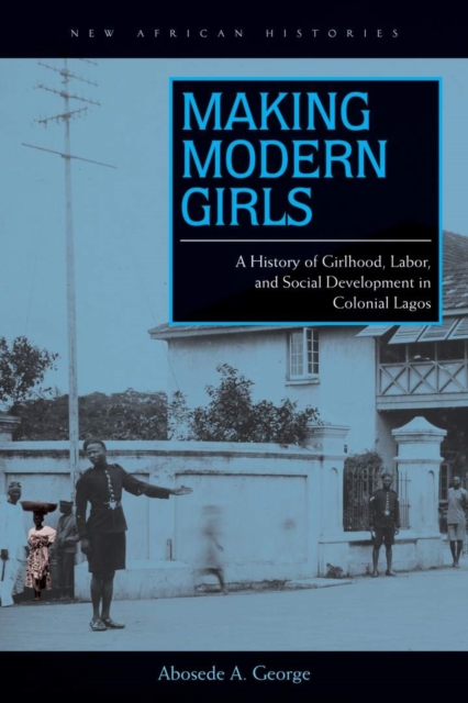Making modern girls : a history of girlhood, labor, and social development in colonial Lagos