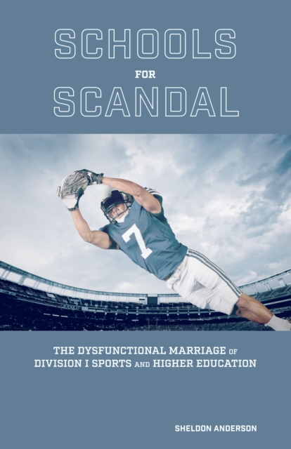 Schools for scandal : the dysfunctional marriage of Division I sports and higher education