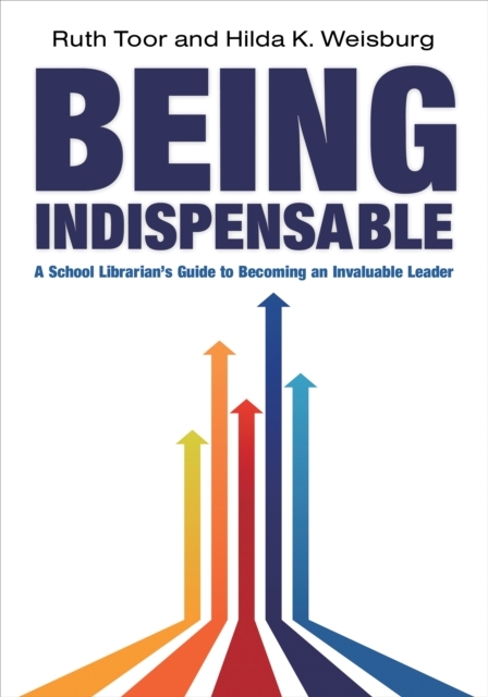 Being Indispensable: A School Librarian s Guide to Becoming an Invaluable Leader