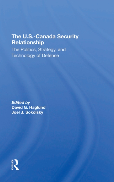 The U.s.-canada Security Relationship: The Politics, Strategy, And Technology Of Defense