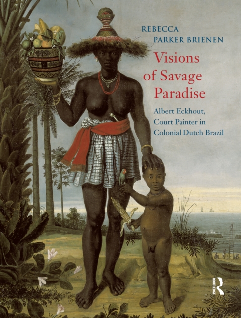 Visions of Savage Paradise: Albert Eckhout, Court Painter in Colonial Dutch Brazil, 1637-1644
